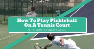 How To Play Pickleball On A Tennis Court With Comprehensive Guide