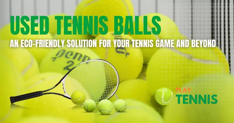 Used Tennis Balls: An Eco-Friendly Solution for Your Tennis Game and Beyond